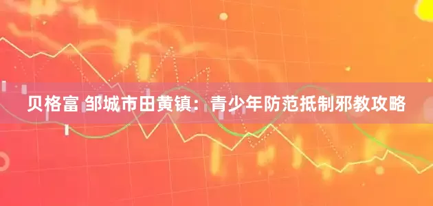 贝格富 邹城市田黄镇：青少年防范抵制邪教攻略