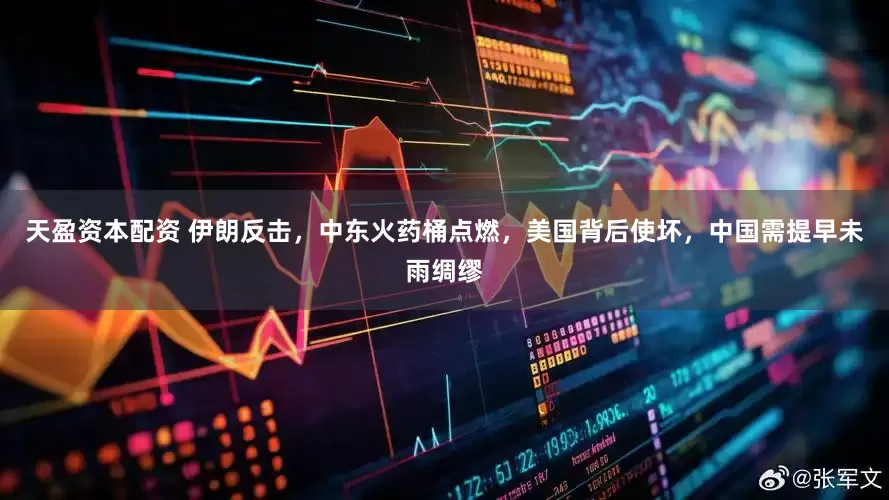 天盈资本配资 伊朗反击，中东火药桶点燃，美国背后使坏，中国需提早未雨绸缪