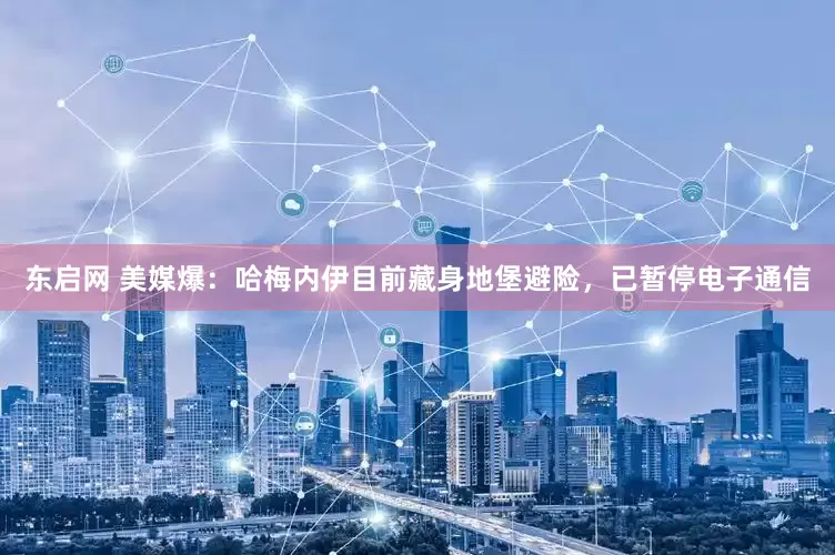 东启网 美媒爆：哈梅内伊目前藏身地堡避险，已暂停电子通信