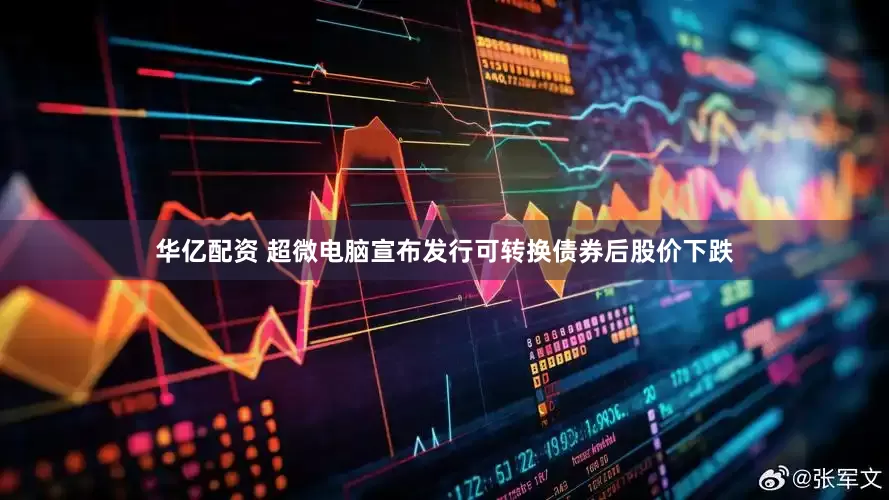 华亿配资 超微电脑宣布发行可转换债券后股价下跌