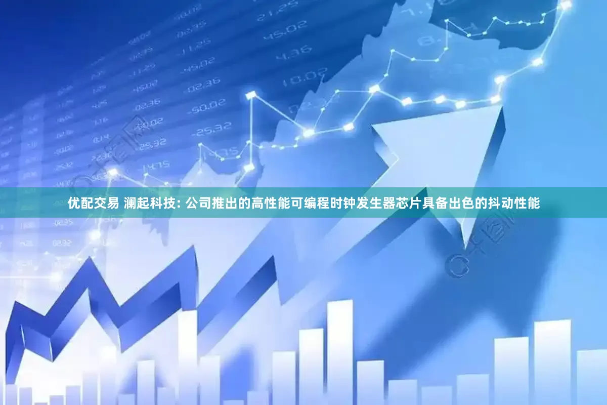 优配交易 澜起科技: 公司推出的高性能可编程时钟发生器芯片具备出色的抖动性能