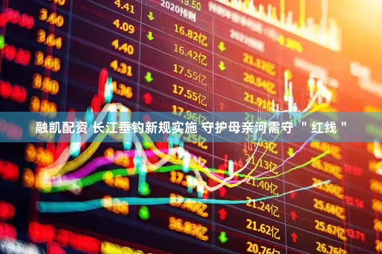 融凯配资 长江垂钓新规实施 守护母亲河需守 ＂红线＂