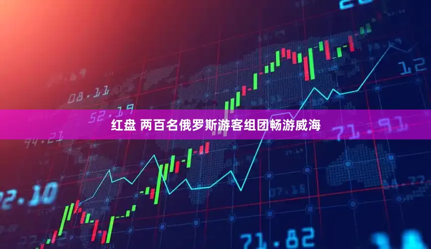 红盘 两百名俄罗斯游客组团畅游威海