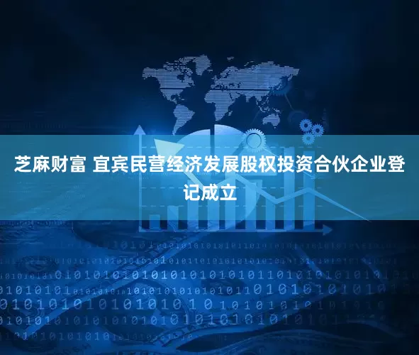 芝麻财富 宜宾民营经济发展股权投资合伙企业登记成立