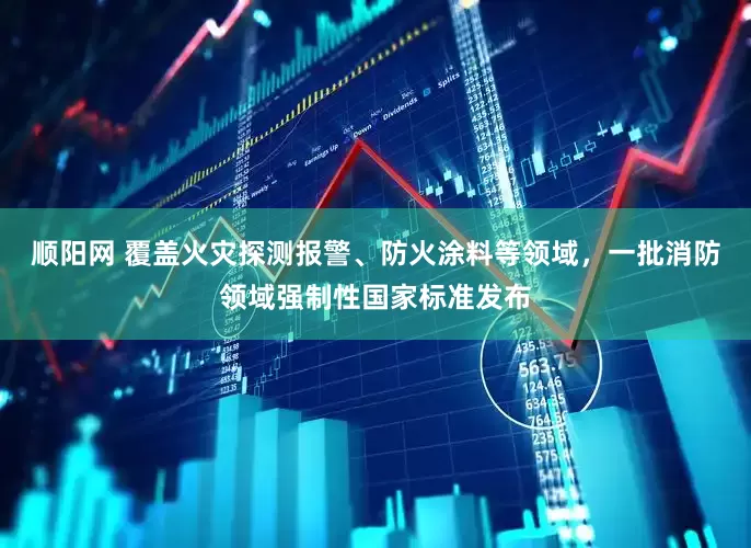 顺阳网 覆盖火灾探测报警、防火涂料等领域，一批消防领域强制性国家标准发布