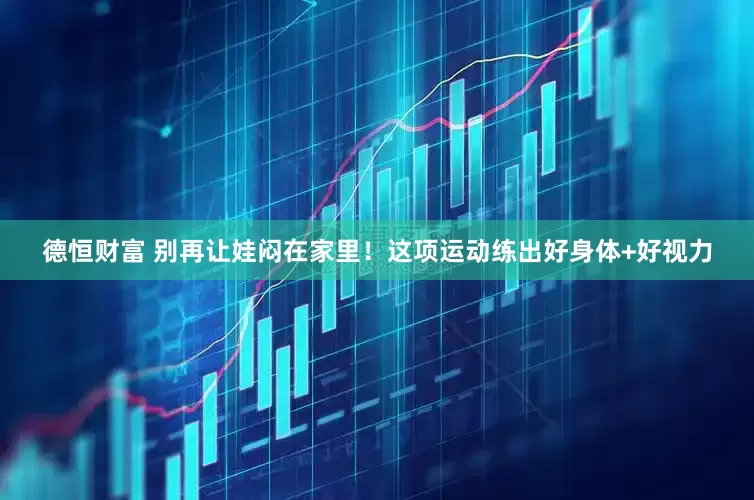 德恒财富 别再让娃闷在家里！这项运动练出好身体+好视力