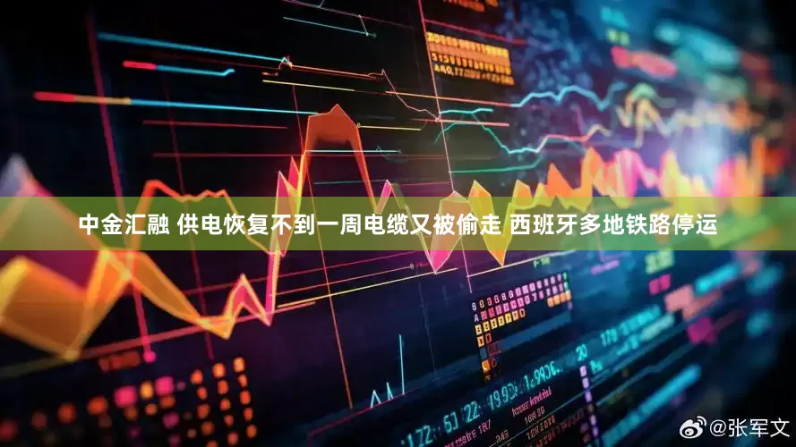 中金汇融 供电恢复不到一周电缆又被偷走 西班牙多地铁路停运