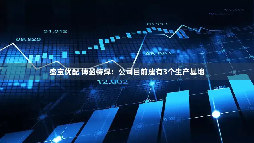 盛宝优配 博盈特焊：公司目前建有3个生产基地