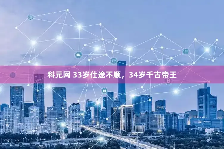 科元网 33岁仕途不顺，34岁千古帝王