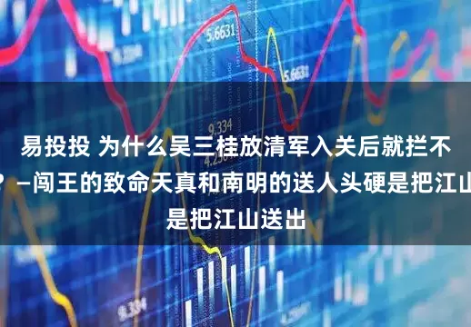 易投投 为什么吴三桂放清军入关后就拦不住了？—闯王的致命天真和南明的送人头硬是把江山送出